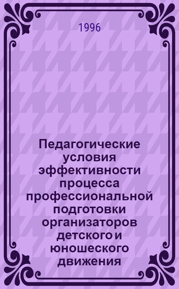 Педагогические условия эффективности процесса профессиональной подготовки организаторов детского и юношеского движения : Автореф. дис. на соиск. учен. степ. к.п.н. : Спец. 13.00.01