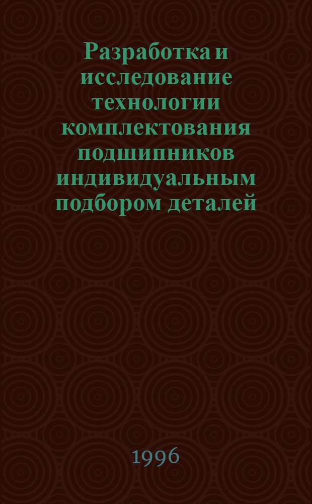 Разработка и исследование технологии комплектования подшипников индивидуальным подбором деталей : Автореф. дис. на соиск. учен. степ. к.т.н. : Спец. 05.02.08