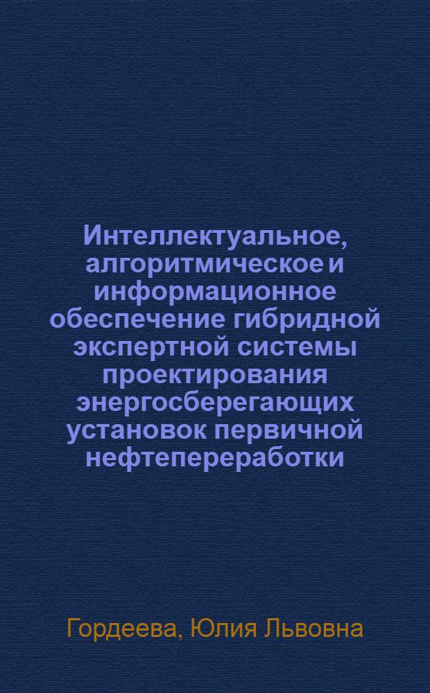 Интеллектуальное, алгоритмическое и информационное обеспечение гибридной экспертной системы проектирования энергосберегающих установок первичной нефтепереработки : Автореф. дис. на соиск. учен. степ. к.т.н. : Спец. 05.13.16