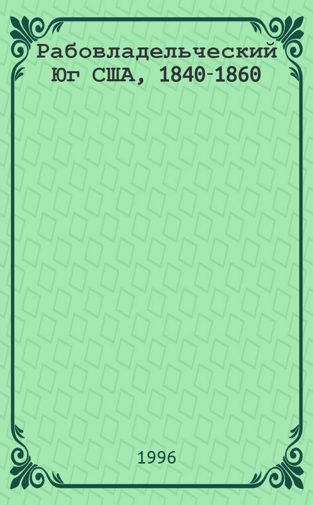 Рабовладельческий Юг США, 1840-1860 : Автореф. дис. на соиск. учен. степ. д.ист.н. : Спец. 07.00.03