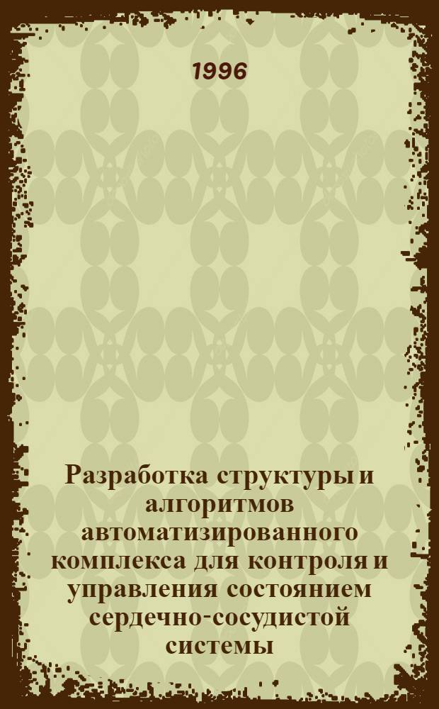 Разработка структуры и алгоритмов автоматизированного комплекса для контроля и управления состоянием сердечно-сосудистой системы : Автореф. дис. на соиск. учен. степ. к.м.н. : Спец. 05.13.09