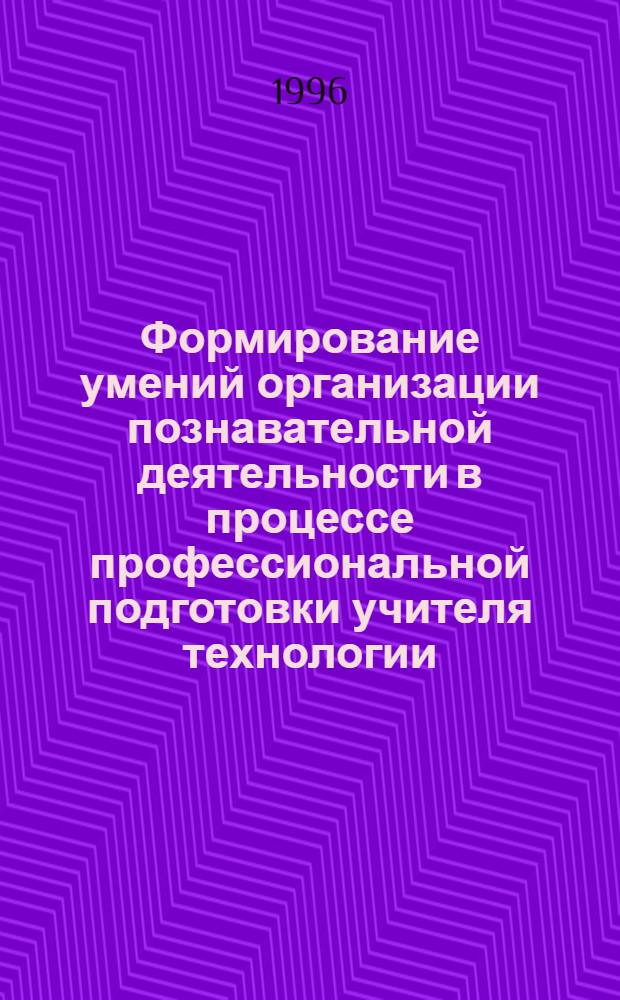 Формирование умений организации познавательной деятельности в процессе профессиональной подготовки учителя технологии : Автореф. дис. на соиск. учен. степ. к.п.н. : Спец. 13.00.01