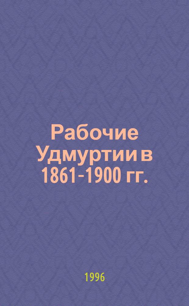 Рабочие Удмуртии в 1861-1900 гг.: (Формирование, численность, состав) : Автореф. дис. на соиск. учен. степ. к.ист.н. : Спец. 07.00.02