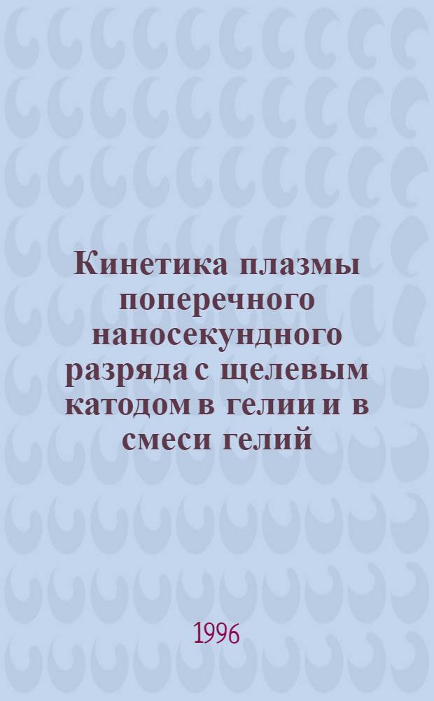 Кинетика плазмы поперечного наносекундного разряда с щелевым катодом в гелии и в смеси гелий - аргон : Автореф. дис. на соиск. учен. степ. к.ф.-м.н. : Спец. 01.04.04