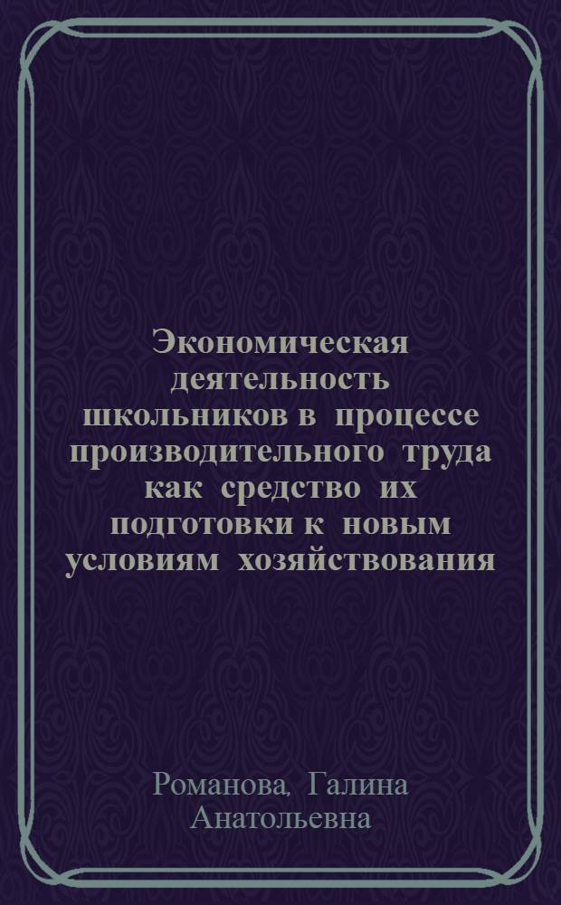Экономическая деятельность школьников в процессе производительного труда как средство их подготовки к новым условиям хозяйствования : Автореф. дис. на соиск. учен. степ. к.п.н. : Спец. 13.00.01
