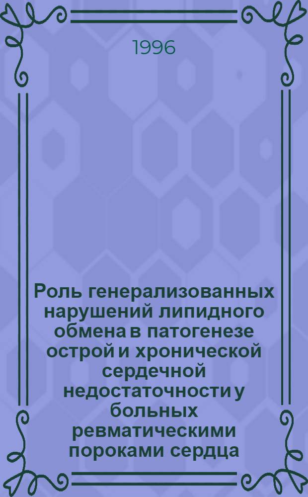 Роль генерализованных нарушений липидного обмена в патогенезе острой и хронической сердечной недостаточности у больных ревматическими пороками сердца, ИБС и возможности их коррекции : Автореф. дис. на соиск. учен. степ. д.м.н. : Спец. 14.00.39