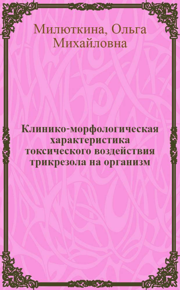 Клинико-морфологическая характеристика токсического воздействия трикрезола на организм : Автореф. дис. на соиск. учен. степ. к.м.н. : Спец. 14.00.05