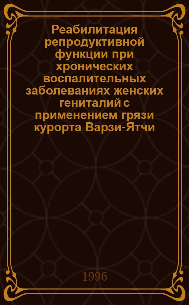 Реабилитация репродуктивной функции при хронических воспалительных заболеваниях женских гениталий с применением грязи курорта Варзи-Ятчи : Автореф. дис. на соиск. учен. степ. к.м.н. : Спец. 14.00.01