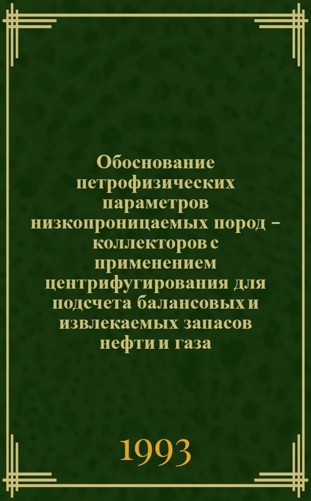 Обоснование петрофизических параметров низкопроницаемых пород - коллекторов с применением центрифугирования для подсчета балансовых и извлекаемых запасов нефти и газа : Автореф. дис. на соиск. учен. степ. к.т.н. : Спец. 04.00.12