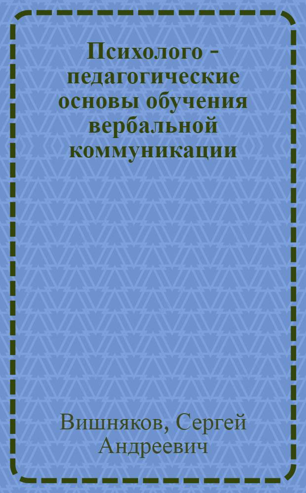 Психолого - педагогические основы обучения вербальной коммуникации:(На материале преподавания рус. яз. как иностранного) : Автореф. дис. на соиск. учен. степ. д.п.н. : Спец. 13.00.01