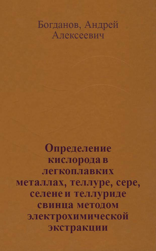 Определение кислорода в легкоплавких металлах, теллуре, сере, селене и теллуриде свинца методом электрохимической экстракции : Автореф. дис. на соиск. учен. степ. к.х.н. : Спец. 02.00.02