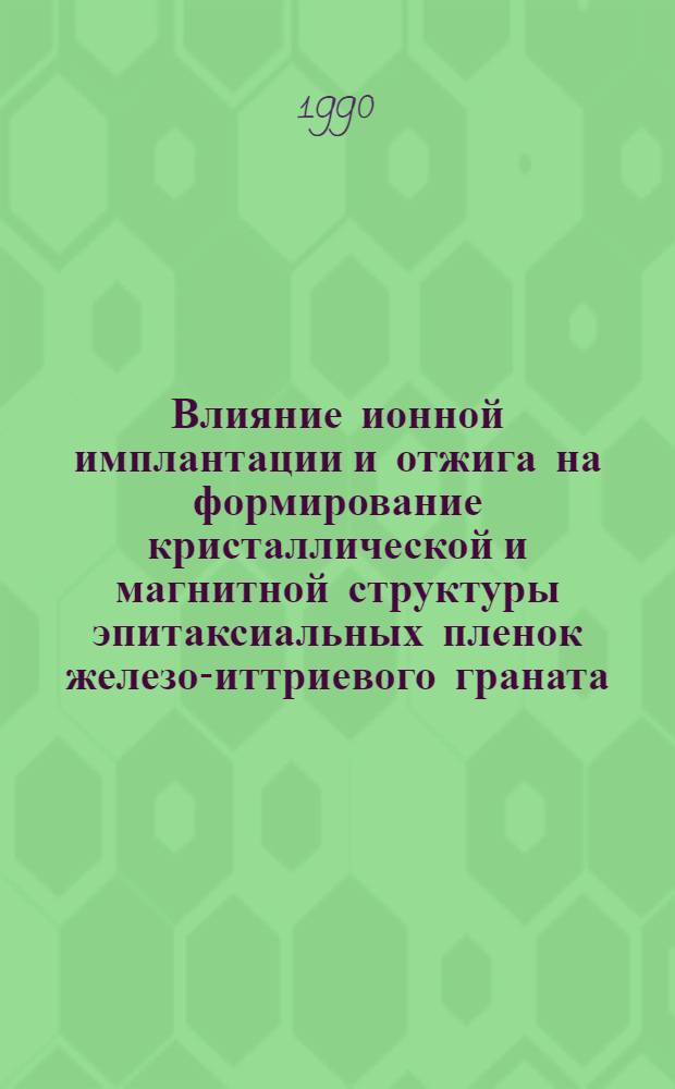 Влияние ионной имплантации и отжига на формирование кристаллической и магнитной структуры эпитаксиальных пленок железо-иттриевого граната : Автореф. дис. на соиск. учен. степ. к.ф.-м.н. : Спец. 01.04.07