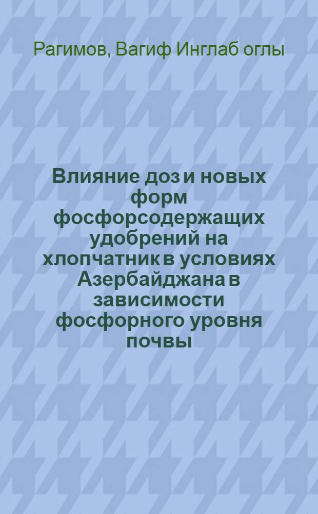 Влияние доз и новых форм фосфорсодержащих удобрений на хлопчатник в условиях Азербайджана в зависимости фосфорного уровня почвы : Автореф. дис. на соиск. учен. степ. к.с.-х.н. : Спец. 06.01.04