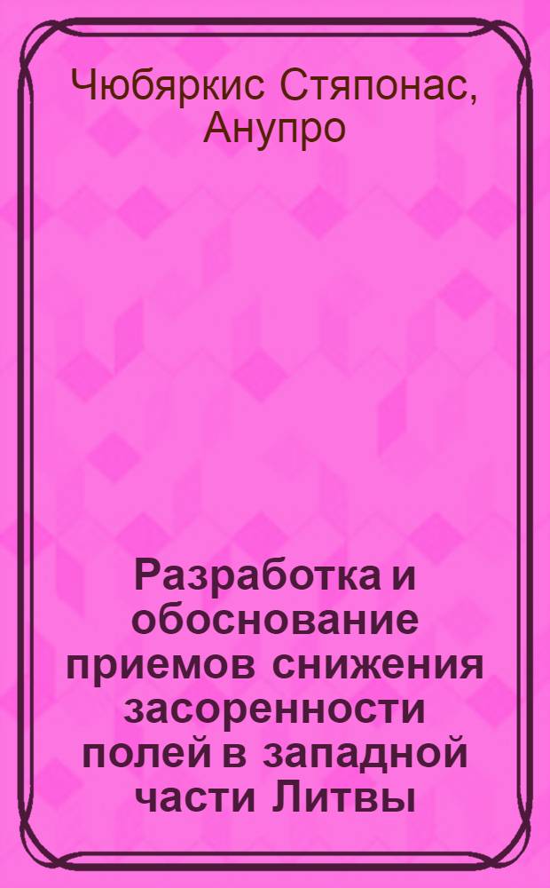 Разработка и обоснование приемов снижения засоренности полей в западной части Литвы : Автореф. дис. на соиск. учен. степ. д.с.-х.н. : Спец. 06.01.01