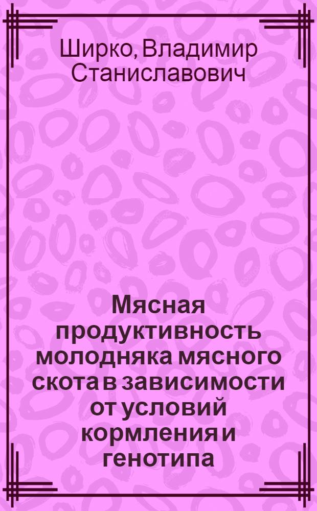 Мясная продуктивность молодняка мясного скота в зависимости от условий кормления и генотипа : Автореф. дис. на соиск. учен. степ. к.с.-х.н. : Спец. 06.02.04