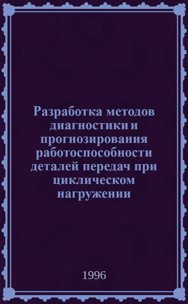 Разработка методов диагностики и прогнозирования работоспособности деталей передач при циклическом нагружении : Автореф. дис. на соиск. учен. степ. к.т.н. : Спец. 05.02.02