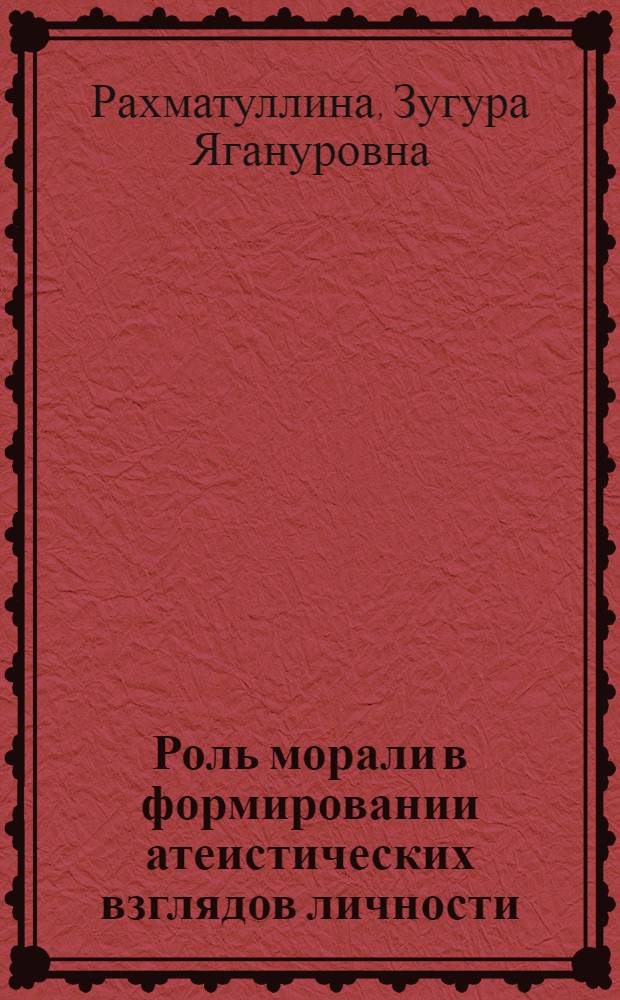 Роль морали в формировании атеистических взглядов личности : Автореф. дис. на соиск. учен. степ. к.филос.н. : Спец. 09.00.01
