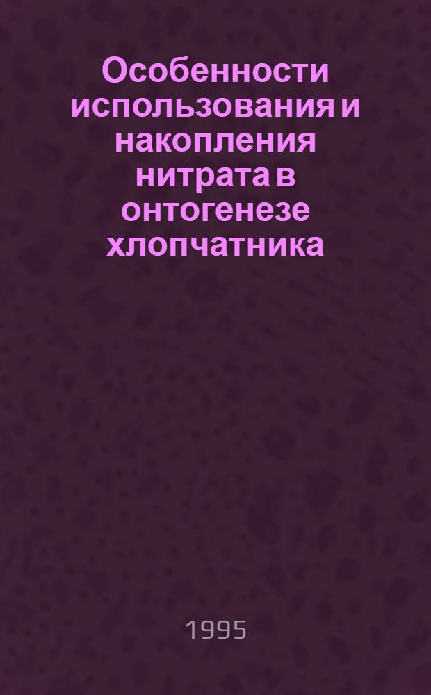 Особенности использования и накопления нитрата в онтогенезе хлопчатника:(GOSSYPIUM HIRSUTUM L) : Автореф. дис. на соиск. учен. степ. к.б.н. : Спец. 03.00.04
