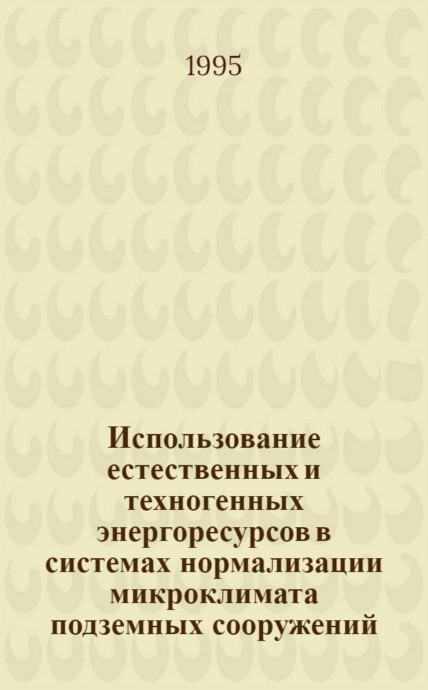 Использование естественных и техногенных энергоресурсов в системах нормализации микроклимата подземных сооружений : Автореф. дис. на соиск. учен. степ. д.т.н. : Спец. 05.14.04