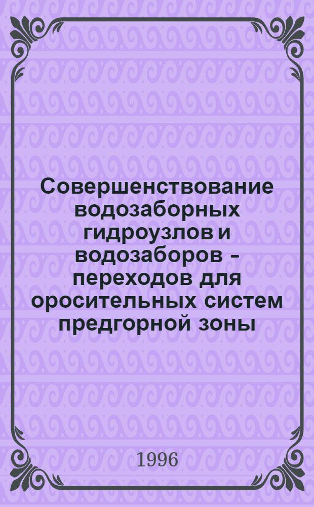 Совершенствование водозаборных гидроузлов и водозаборов - переходов для оросительных систем предгорной зоны : Автореф. дис. на соиск. учен. степ. к.т.н. : Спец. 06.01.02