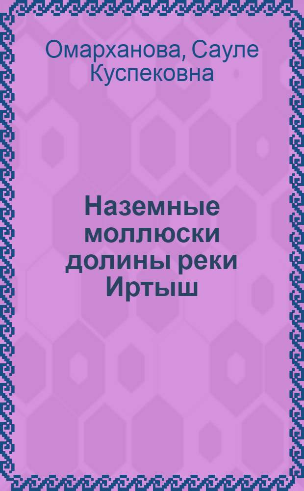 Наземные моллюски долины реки Иртыш: (Фауна, экол. и биол. особенности, распространение) : Автореф. дис. на соиск. учен. степ. к.б.н. : Спец. 03.00.08