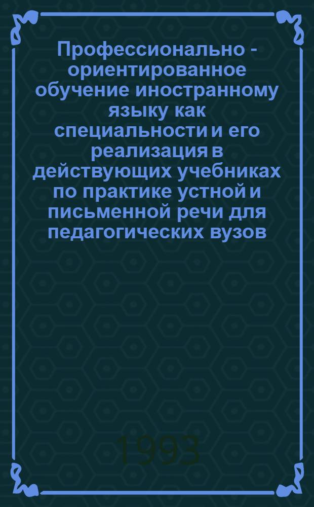 Профессионально - ориентированное обучение иностранному языку как специальности и его реализация в действующих учебниках по практике устной и письменной речи для педагогических вузов:(На материале нем. яз.) : Автореф. дис. на соиск. учен. степ. к.п.н. : Спец. 13.00.02