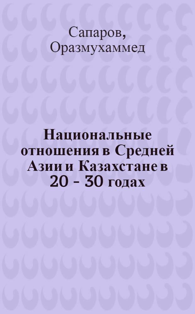 Национальные отношения в Средней Азии и Казахстане в 20 - 30 годах : Автореф. дис. на соиск. учен. степ. д.ист.н. : Спец. 07.00.02