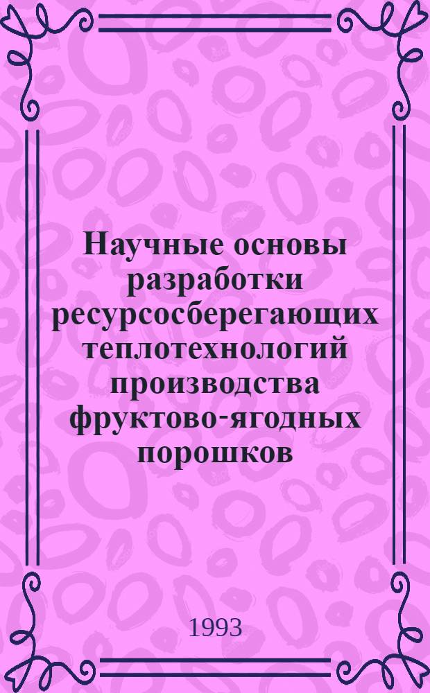 Научные основы разработки ресурсосберегающих теплотехнологий производства фруктово-ягодных порошков : Автореф. дис. на соиск. учен. степ. д.т.н. : Спец. 05.14.04