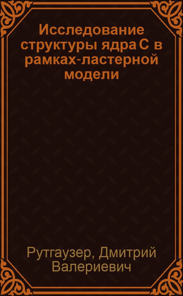 Исследование структуры ядра С в рамках -кластерной модели : Автореф. дис. на соиск. учен. степ. к.ф.-м.н. : Спец. 01.04.16