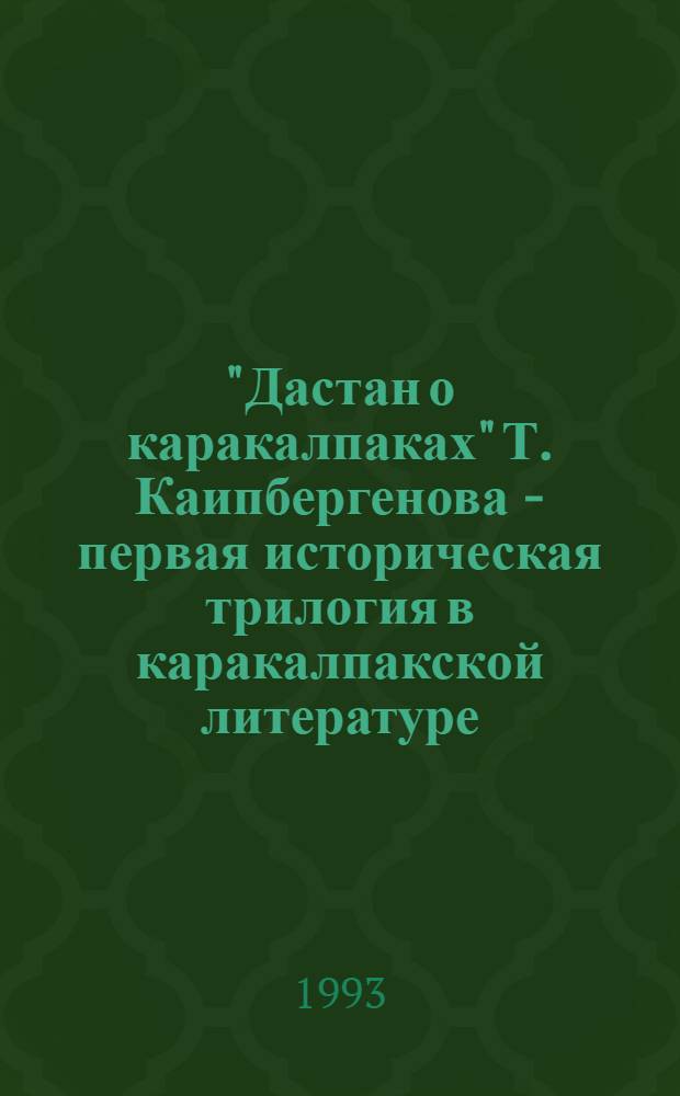 "Дастан о каракалпаках" Т. Каипбергенова - первая историческая трилогия в каракалпакской литературе : Автореф. дис. на соиск. учен. степ. к.филос.н. : Спец. 10.01.02