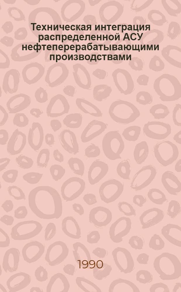 Техническая интеграция распределенной АСУ нефтеперерабатывающими производствами : Автореф. дис. на соиск. учен. степ. к.т.н. : Спец. 05.13.06