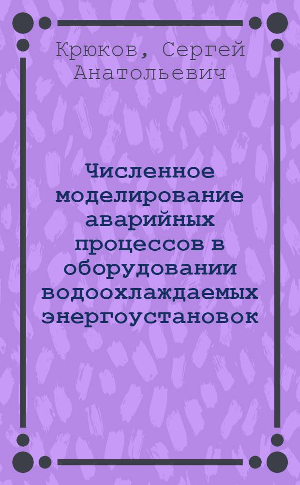 Численное моделирование аварийных процессов в оборудовании водоохлаждаемых энергоустановок : Автореф. дис. на соиск. учен. степ. к.т.н. : Спец. 01.04.14