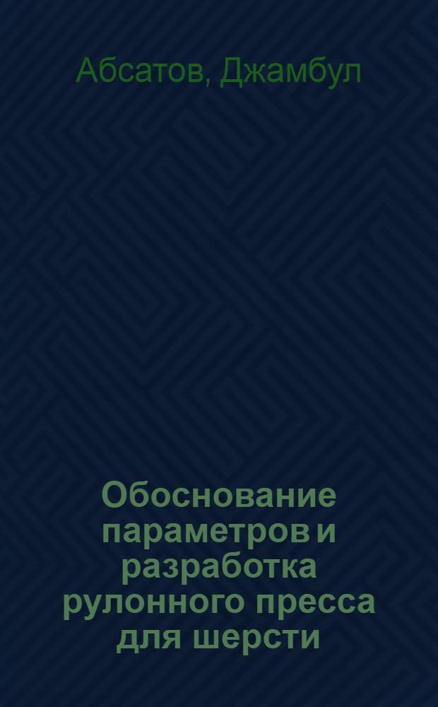 Обоснование параметров и разработка рулонного пресса для шерсти : Автореф. дис. на соиск. учен. степ. к.т.н. : Спец. 05.20.01