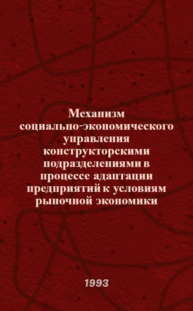 Механизм социально-экономического управления конструкторскими подразделениями в процессе адаптации предприятий к условиям рыночной экономики : Автореф. дис. на соиск. учен. степ. к.социол.н. : Спец. 22.00.03