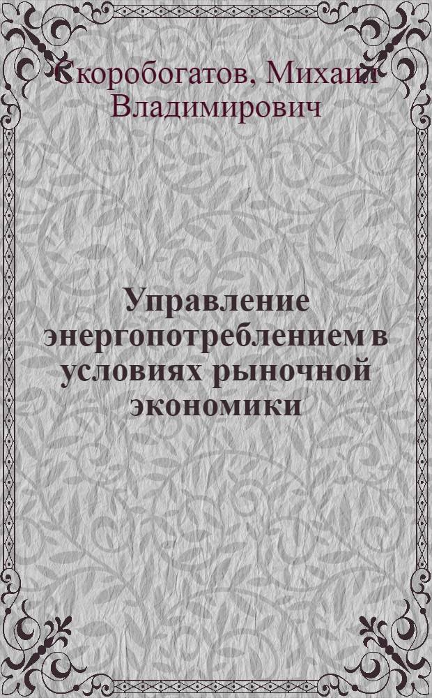 Управление энергопотреблением в условиях рыночной экономики: (На материалах предприятий мясн. пром-сти) : Автореф. дис. на соиск. учен. степ. к.э.н. : Спец. 05.13.10