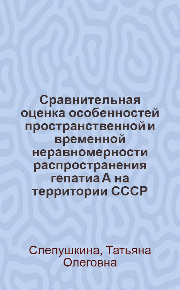 Сравнительная оценка особенностей пространственной и временной неравномерности распространения гепатиа А на территории СССР : Автореф. дис. на соиск. учен. степ. к.б.н. : Спец. 14.00.30