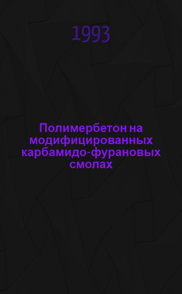 Полимербетон на модифицированных карбамидо-фурановых смолах : Автореф. дис. на соиск. учен. степ. к.т.н. : Спец. 05.23.05