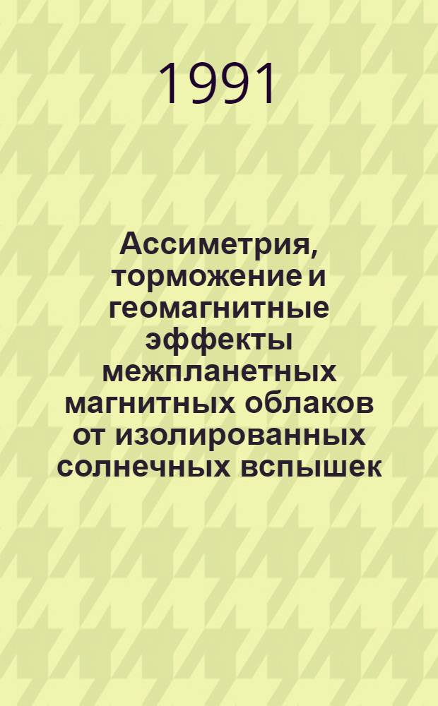 Ассиметрия, торможение и геомагнитные эффекты межпланетных магнитных облаков от изолированных солнечных вспышек : Автореф. дис. на соиск. учен. степ. к.ф.-м.н. : Спец. 04.00.22