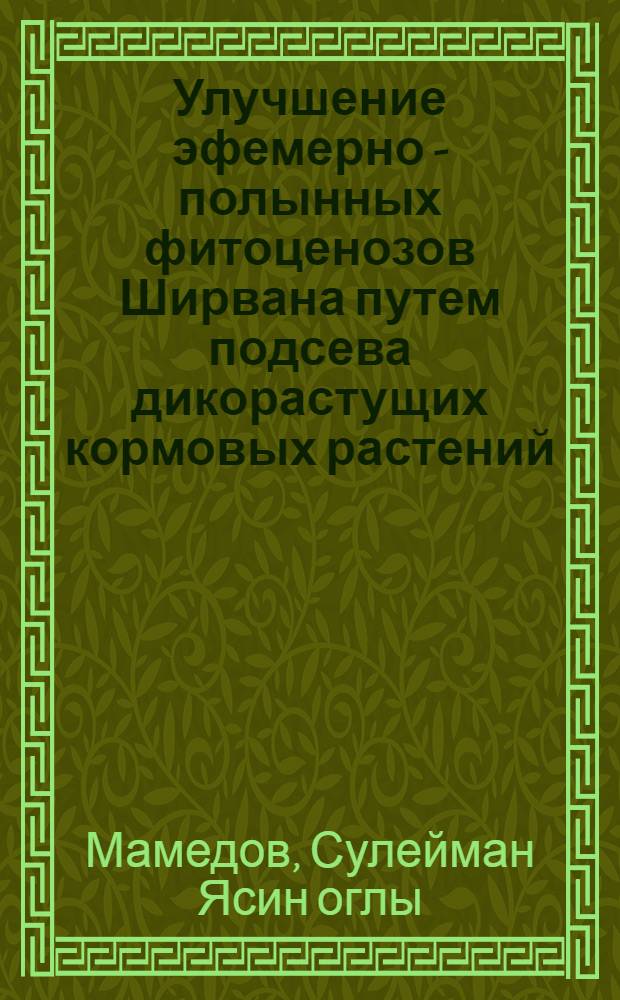 Улучшение эфемерно - полынных фитоценозов Ширвана путем подсева дикорастущих кормовых растений : Автореф. дис. на соиск. учен. степ. к.б.н. : Спец. 03.00.05