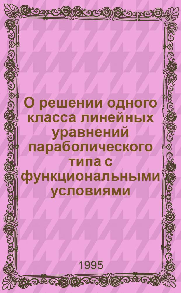 О решении одного класса линейных уравнений параболического типа с функциональными условиями : Автореф. дис. на соиск. учен. степ. к.ф.-м.н. : Спец. 01.01.02