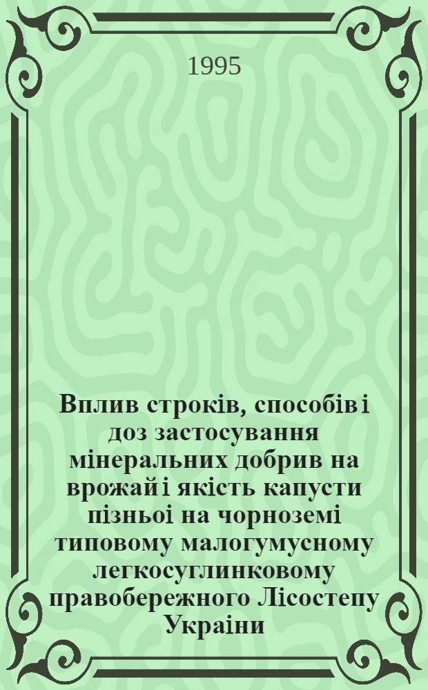 Вплив строкiв, способiв i доз застосування мiнеральних добрив на врожай i якiсть капусти пiзньоi на чорноземi типовому малогумусному легкосуглинковому правобережного Лiсостепу Украiни : Автореф. дис. на соиск. учен. степ. к.с.-х.н. : Спец. 06.00.04