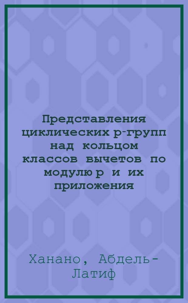 Представления циклических р-групп над кольцом классов вычетов по модулю р и их приложения : Автореф. дис. на соиск. учен. степ. к.ф.-м.н. : Спец. 01.01.06