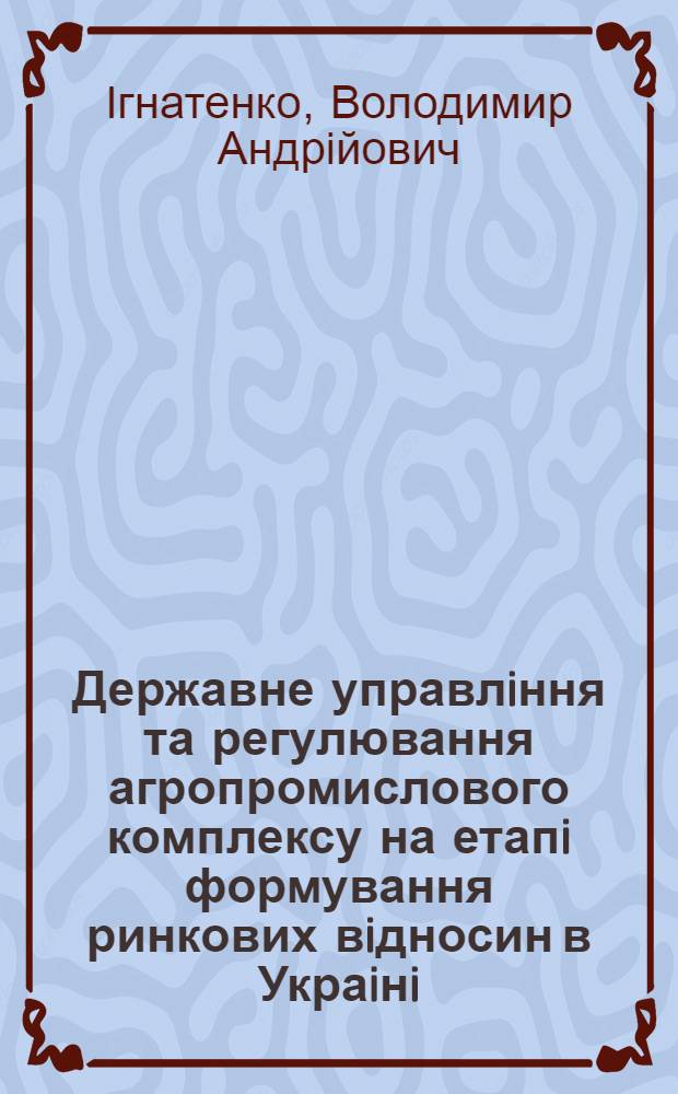 Державне управлiння та регулювання агропромислового комплексу на етапi формування ринкових вiдносин в Украiнi : Автореф. дис. на соиск. учен. степ. к.э.н. : Спец. 08.02.03