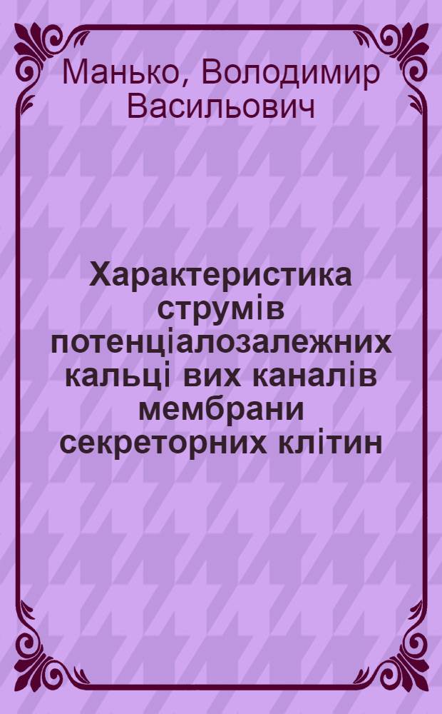 Характеристика струмiв потенцiалозалежних кальцi вих каналiв мембрани секреторних клiтин : Автореф. дис. на соиск. учен. степ. к.б.н. : Спец. 03.00.13