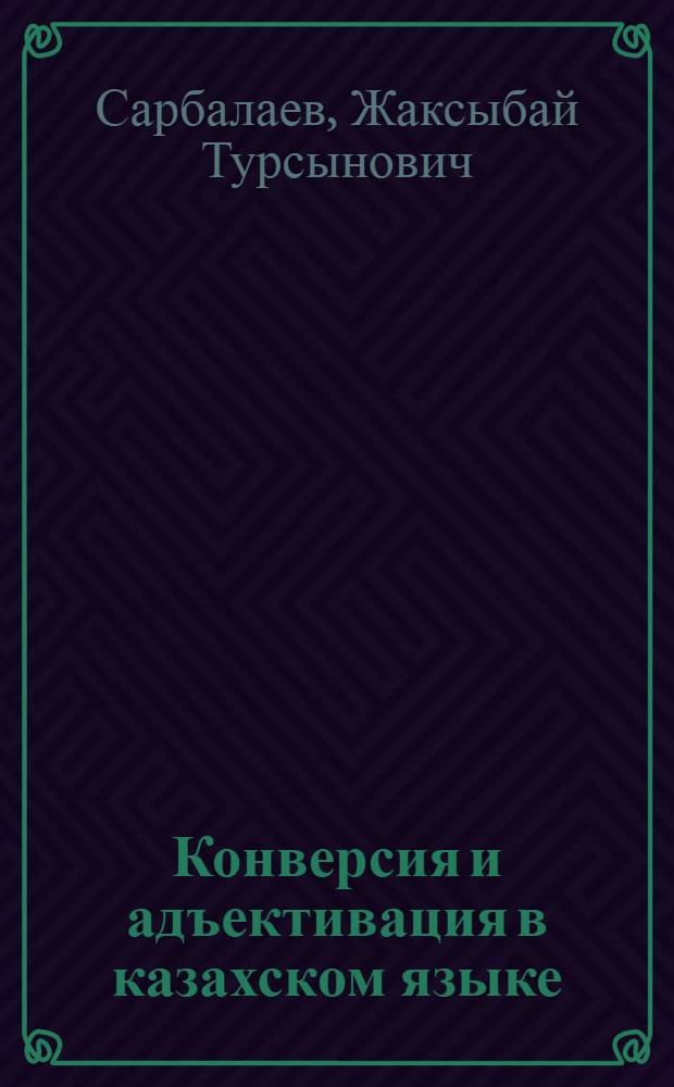 Конверсия и адъективация в казахском языке : Автореф. дис. на соиск. учен. степ. к.филол.н. : Спец. 10.02.02