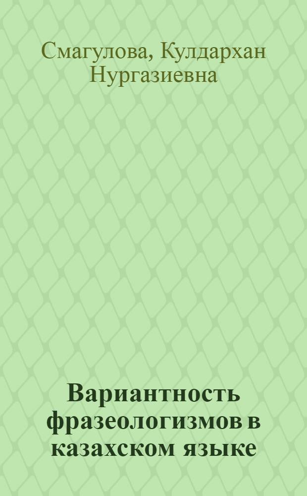Вариантность фразеологизмов в казахском языке : Автореф. дис. на соиск. учен. степ. к.филол.н. : Спец. 10.02.06