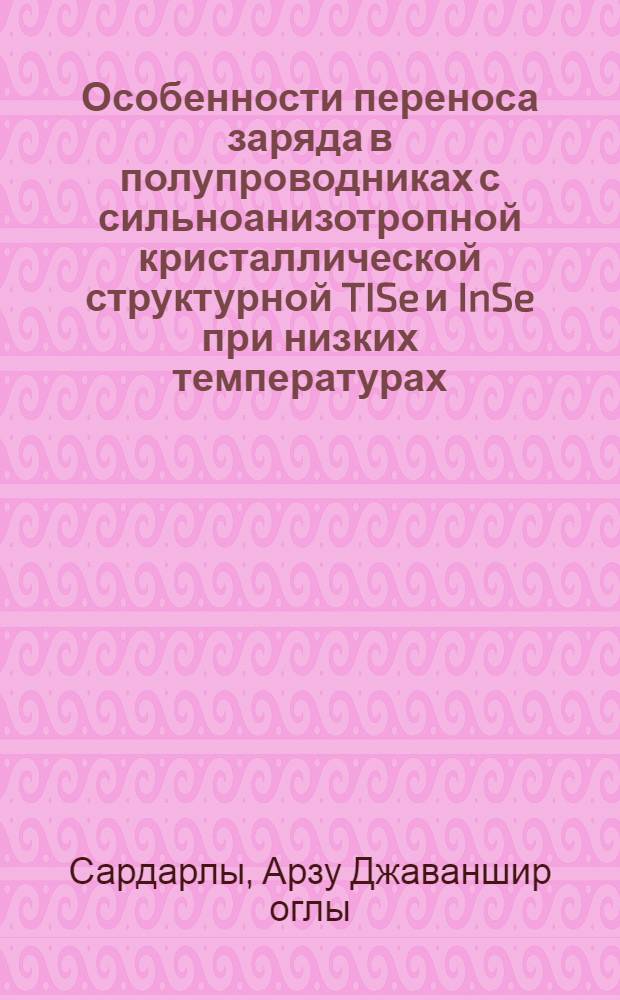 Особенности переноса заряда в полупроводниках с сильноанизотропной кристаллической структурной TISe и InSe при низких температурах : Автореф. дис. на соиск. учен. степ. к.ф.-м.н. : Спец. 01.04.10