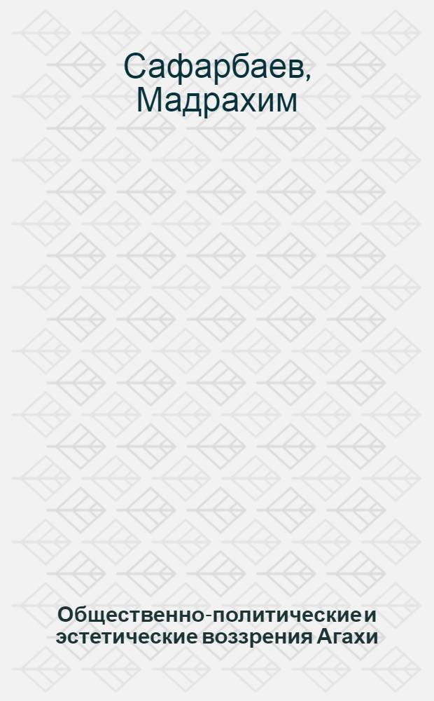 Общественно-политические и эстетические воззрения Агахи : Автореф. дис. на соиск. учен. степ. к.филос.н. : Спец. 09.00.03