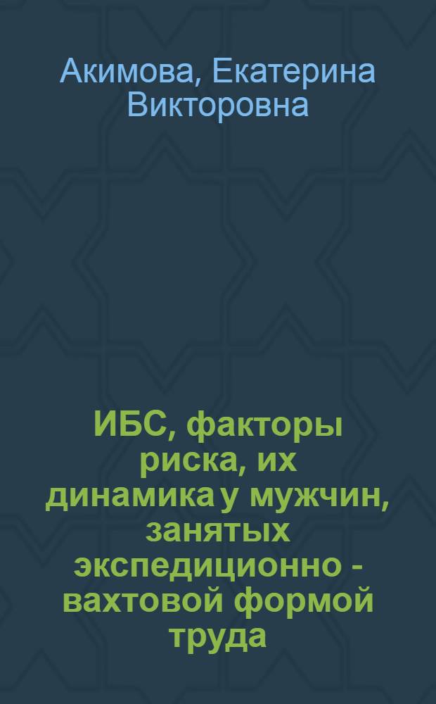 ИБС, факторы риска, их динамика у мужчин, занятых экспедиционно - вахтовой формой труда : Автореф. дис. на соиск. учен. степ. к.м.н. : Спец. 14.00.06