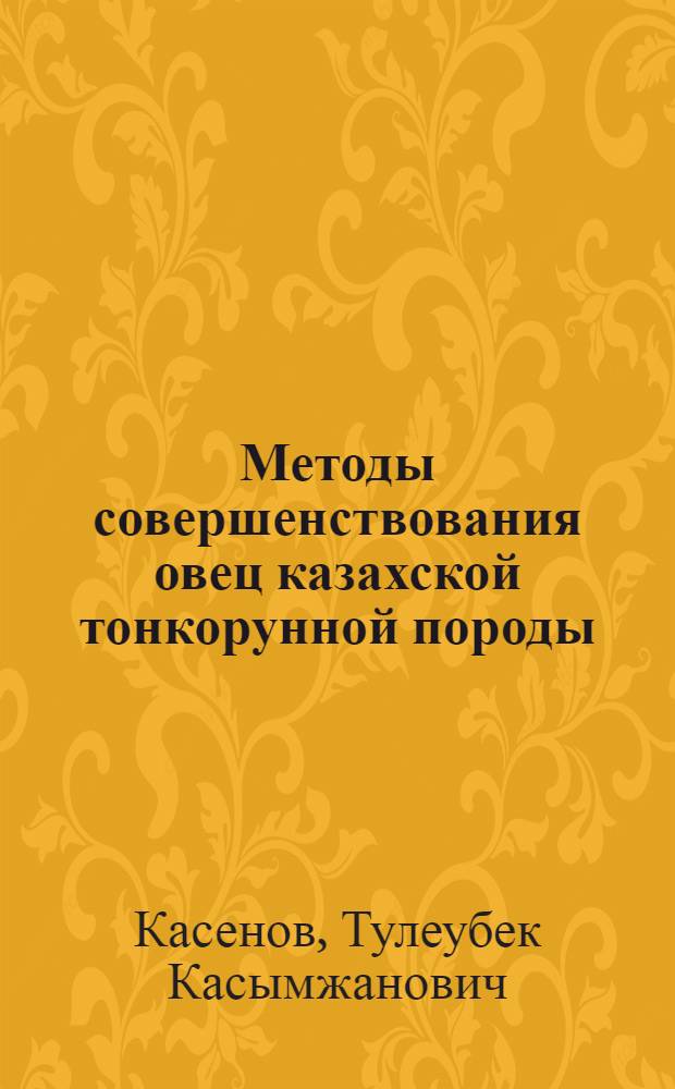 Методы совершенствования овец казахской тонкорунной породы : Автореф. дис. на соиск. учен. степ. д.с.-х.н. : Спец. 06.02.01